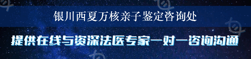 银川西夏万核亲子鉴定咨询处